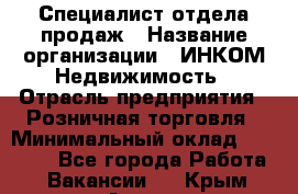 Специалист отдела продаж › Название организации ­ ИНКОМ-Недвижимость › Отрасль предприятия ­ Розничная торговля › Минимальный оклад ­ 60 000 - Все города Работа » Вакансии   . Крым,Алупка